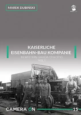 Kaiserliche Eisenbahn-Bau Kompanie w Galicji Zachodniej 1914-1915: Tom 1 - Kaiserliche Eisenbahn-Bau Kompanie in Western Galicia 1914-1915: Volume 1