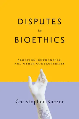 Spory w bioetyce: Aborcja, eutanazja i inne kontrowersje - Disputes in Bioethics: Abortion, Euthanasia, and Other Controversies