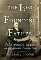 Zaginiony Ojciec Założyciel: John Quincy Adams i transformacja amerykańskiej polityki - The Lost Founding Father: John Quincy Adams and the Transformation of American Politics