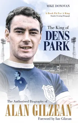 Król Dens Park - autoryzowana biografia Alana Gilzeana - King of Dens Park - The Authorised Biography of Alan Gilzean