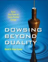 Dowsing Beyond Duality: Uzyskaj dostęp do swojej mocy, aby tworzyć pozytywne zmiany - Dowsing Beyond Duality: Access Your Power to Create Positive Change