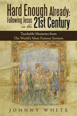 Już wystarczająco trudne: Podążanie za Jezusem w XXI wieku: Nauczające chwile z najsłynniejszego kazania na świecie - Hard Enough Already: Following Jesus in the 21St Century: Teachable Moments from the World's Most Famous Sermon