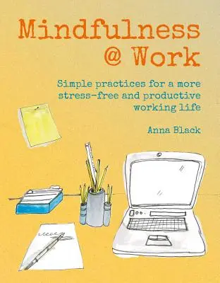 Mindfulness @ Work: Proste medytacje i praktyki dla bardziej bezstresowego i produktywnego życia zawodowego - Mindfulness @ Work: Simple Meditations and Practices for a More Stress-Free and Productive Working Life