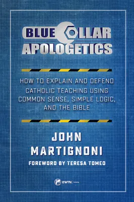 Blue Collar Apologetics: Jak wyjaśniać i bronić katolickiego nauczania za pomocą zdrowego rozsądku, prostej logiki i Biblii - Blue Collar Apologetics: How to Explain and Defend Catholic Teaching Using Common Sense, Simple Logic, and the Bible