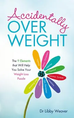 Przypadkowa nadwaga: 9 elementów, które pomogą ci rozwiązać zagadkę utraty wagi - Accidentally Overweight: The 9 Elements That Will Help You Solve Your Weight-Loss Puzzle