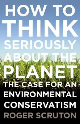 Jak poważnie myśleć o planecie: Argumenty na rzecz konserwatyzmu ekologicznego - How to Think Seriously about the Planet: The Case for an Environmental Conservatism