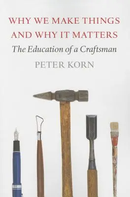 Dlaczego tworzymy rzeczy i dlaczego to ma znaczenie: Edukacja rzemieślnika - Why We Make Things and Why It Matters: The Education of a Craftsman