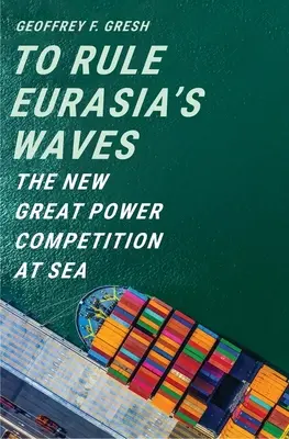 Rządzić falami Eurazji: Nowa rywalizacja wielkich mocarstw na morzu - To Rule Eurasia's Waves: The New Great Power Competition at Sea