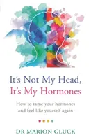 To nie moja głowa, to moje hormony: Przewodnik po zrozumieniu i odzyskaniu zdrowia hormonalnego - It's Not My Head, It's My Hormones: A Guide to Understanding and Reclaiming Hormone Health
