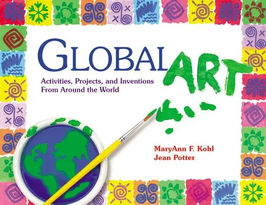 Sztuka globalna: Działania, projekty i wynalazki z całego świata - Global Art: Activities, Projects, and Inventions from Around the World