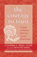 Odwaga zaufania: Przewodnik po budowaniu głębokich i trwałych relacji - The Courage to Trust: A Guide to Building Deep and Lasting Relationships