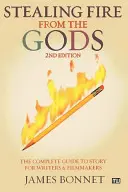 Stealing Fire from the Gods: Kompletny przewodnik po fabule dla scenarzystów i filmowców - Stealing Fire from the Gods: The Complete Guide to Story for Writers and Filmmakers