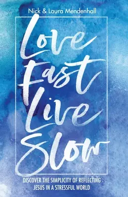 Kochaj szybko, żyj powoli: Odkryj prostotę odzwierciedlania Jezusa w stresującym świecie - Love Fast Live Slow: Discover the Simplicity of Reflecting Jesus in a Stressful World