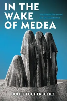 In the Wake of Medea: Neoklasyczny teatr i sztuka destrukcji - In the Wake of Medea: Neoclassical Theater and the Arts of Destruction