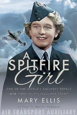 Dziewczyna Spitfire: Jedna z największych na świecie kobiet-pilotów promów Ata opowiada swoją historię - A Spitfire Girl: One of the World's Greatest Female Ata Ferry Pilots Tells Her Story