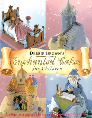 Zaczarowane torty dla dzieci: Przewodnik krok po kroku po tworzeniu magicznych tortów - Enchanted Cakes for Children: A Step-By-Step Guide to Creating Magical Cakes