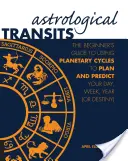 Tranzyty astrologiczne: Przewodnik dla początkujących po wykorzystaniu cykli planetarnych do planowania i przewidywania dnia, tygodnia, roku (lub przeznaczenia) - Astrological Transits: The Beginner's Guide to Using Planetary Cycles to Plan and Predict Your Day, Week, Year (or Destiny)