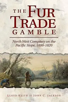 The Fur Trade Gamble: Kompania Północno-Zachodnia na zboczu Pacyfiku, 1800-1820 - The Fur Trade Gamble: North West Company on the Pacific Slope, 1800 1820