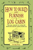 Jak zbudować i umeblować chatę z bali: Łatwy, naturalny sposób przy użyciu tylko ręcznych narzędzi i otaczającego lasu - How to Build and Furnish a Log Cabin: The Easy, Natural Way Using Only Hand Tools and the Woods Around You