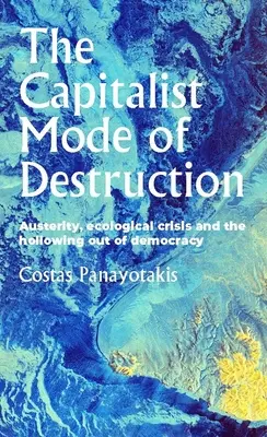 Kapitalistyczny tryb destrukcji: Oszczędności, kryzys ekologiczny i wydrążenie demokracji - The Capitalist Mode of Destruction: Austerity, Ecological Crisis and the Hollowing Out of Democracy