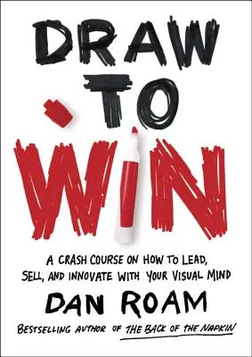 Draw to Win: Przyspieszony kurs, jak przewodzić, sprzedawać i wprowadzać innowacje za pomocą umysłu wizualnego - Draw to Win: A Crash Course on How to Lead, Sell, and Innovate with Your Visual Mind