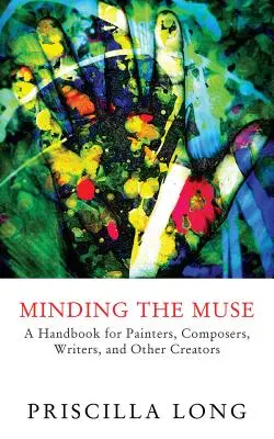 Minding the Muse: Podręcznik dla malarzy, kompozytorów, pisarzy i innych twórców - Minding the Muse: A Handbook for Painters, Composers, Writers, and Other Creators