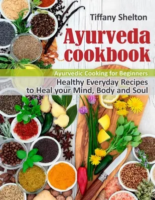 Ajurwedyjska książka kucharska: Zdrowe, codzienne przepisy na uzdrowienie umysłu, ciała i duszy. Ajurwedyjskie gotowanie dla początkujących - Ayurveda Cookbook: Healthy Everyday Recipes to Heal your Mind, Body, and Soul. Ayurvedic Cooking for Beginners