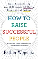 Jak wychować ludzi sukcesu: Proste lekcje pomagające dziecku stać się samodzielnym, pełnym szacunku i odpornym - How to Raise Successful People: Simple Lessons to Help Your Child Become Self-Driven, Respectful, and Resilient