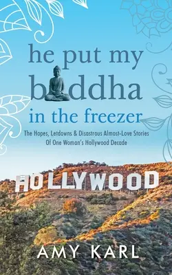 He Put My Buddha In The Freezer: Nadzieje, porażki i katastrofalne historie o prawie miłości jednej kobiety w hollywoodzkiej dekadzie - He Put My Buddha In The Freezer: The Hopes, Letdowns & Disastrous Almost-Love Stories Of One Woman's Hollywood Decade