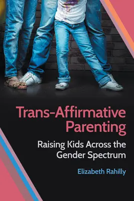 Trans-Affirmative Parenting: Wychowywanie dzieci w całym spektrum płci - Trans-Affirmative Parenting: Raising Kids Across the Gender Spectrum