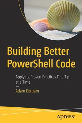 Budowanie lepszego kodu Powershell: Stosowanie sprawdzonych praktyk: jedna wskazówka na raz - Building Better Powershell Code: Applying Proven Practices One Tip at a Time