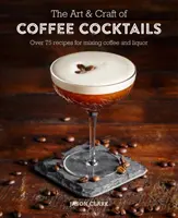 Sztuka i rzemiosło koktajli kawowych: Ponad 80 przepisów na mieszanie kawy i likieru - The Art & Craft of Coffee Cocktails: Over 80 Recipes for Mixing Coffee and Liquor