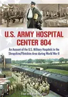 U.S. Army Hospital Center 804 - relacja z amerykańskich szpitali wojskowych w regionie Shropshire/Flintshire podczas II wojny światowej - U.S. Army Hospital Center 804 - An Account of the U.S. Military Hospitals in the Shropshire/Flintshire Area during World War II