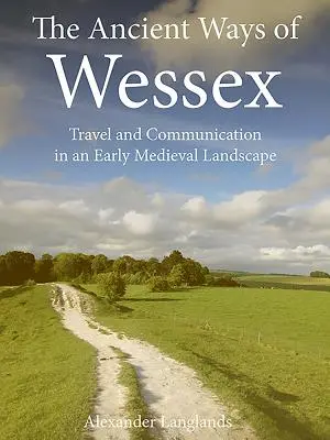 The Ancient Ways of Wessex: Podróże i komunikacja we wczesnośredniowiecznym krajobrazie - The Ancient Ways of Wessex: Travel and Communication in an Early Medieval Landscape