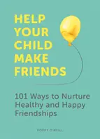 Pomóż dziecku znaleźć przyjaciół: 101 sposobów na pielęgnowanie zdrowych i szczęśliwych przyjaźni - Help Your Child Make Friends: 101 Ways to Nurture Healthy and Happy Friendships