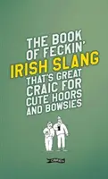 Księga kurewskiego irlandzkiego slangu, który jest świetną rozrywką dla uroczych chojraków i kuszników - The Book of Feckin' Irish Slang That's Great Craic for Cute Hoors and Bowsies