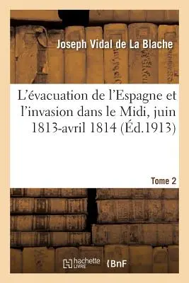 L'vacuation de l'Espagne Et l'Invasion Dans Le MIDI, Juin 1813-Avril 1814 Tome 2