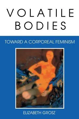 Volatile Bodies: W stronę cielesnego feminizmu - Volatile Bodies: Toward a Corporeal Feminism