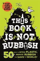 Ta książka to nie śmieci - 50 sposobów na pozbycie się plastiku, zmniejszenie ilości śmieci i uratowanie świata! - This Book is Not Rubbish - 50 Ways to Ditch Plastic, Reduce Rubbish and Save the World!