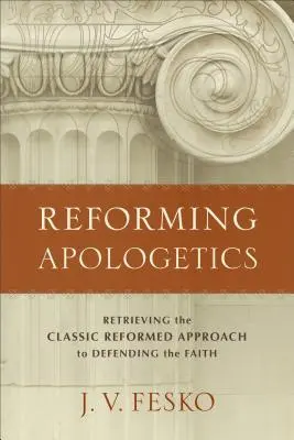 Apologetyka reformowana: Przywrócenie klasycznego reformowanego podejścia do obrony wiary - Reforming Apologetics: Retrieving the Classic Reformed Approach to Defending the Faith