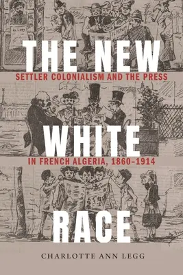 Nowa biała rasa: kolonializm osadników i prasa we francuskiej Algierii, 1860-1914 - The New White Race: Settler Colonialism and the Press in French Algeria, 1860-1914