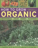 Jak uprawiać ekologiczne warzywa, owoce, zioła i kwiaty? - How to Grow Organic Vegetables, Fruit, Herbs and Flowers