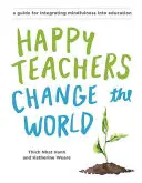 Szczęśliwi nauczyciele zmieniają świat: Przewodnik po kultywowaniu uważności w edukacji - Happy Teachers Change the World: A Guide for Cultivating Mindfulness in Education