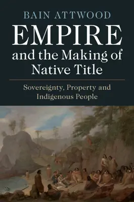 Imperium i tworzenie rdzennego tytułu: Suwerenność, własność i rdzenni mieszkańcy - Empire and the Making of Native Title: Sovereignty, Property and Indigenous People