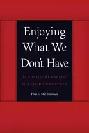 Ciesząc się tym, czego nie mamy: Polityczny projekt psychoanalizy - Enjoying What We Don't Have: The Political Project of Psychoanalysis