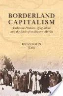 Kapitalizm na pograniczu: Produkty z Turkiestanu, srebro Qing i narodziny rynku wschodniego - Borderland Capitalism: Turkestan Produce, Qing Silver, and the Birth of an Eastern Market