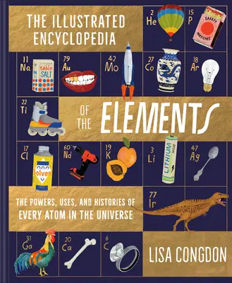 Ilustrowana encyklopedia pierwiastków: Moce, zastosowania i historie każdego atomu we wszechświecie - The Illustrated Encyclopedia of the Elements: The Powers, Uses, and Histories of Every Atom in the Universe