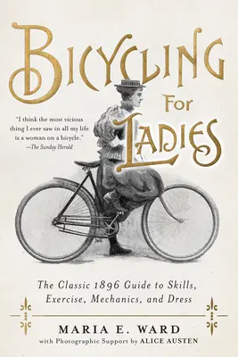Jazda na rowerze dla kobiet: Klasyczny przewodnik po umiejętnościach, ćwiczeniach, mechanice i ubiorze z 1896 roku - Bicycling for Ladies: The Classic 1896 Guide to Skills, Exercise, Mechanics, and Dress