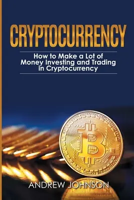 Kryptowaluty: Jak Zarobić Dużo Pieniędzy Inwestując I Handlując Kryptowalutami: Odblokowanie lukratywnego świata kryptowalut - Cryptocurrency: How to Make a Lot of Money Investing and Trading in Cryptocurrency: Unlocking the Lucrative World of Cryptocurrency