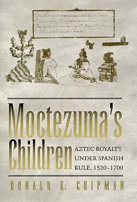 Dzieci Moctezumy: Aztecka rodzina królewska pod hiszpańskimi rządami, 1520-1700 - Moctezuma's Children: Aztec Royalty Under Spanish Rule, 1520-1700